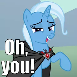 Size: 720x720 | Tagged: alicorn amulet, bedroom eyes, caption, cloak, clothes, derpibooru import, image macro, magic duel, meme, oh you, reaction image, safe, trixie, trixie yells at everything