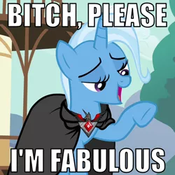 Size: 720x720 | Tagged: alicorn amulet, bitch i'm fabulous, bitch please, caption, cloak, clothes, derpibooru import, fabulous, image macro, magic duel, meme, reaction image, safe, trixie, trixie yells at everything, vulgar