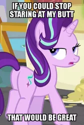 Size: 403x600 | Tagged: safe, derpibooru import, edit, edited screencap, screencap, starlight glimmer, pony, unicorn, a matter of principals, annoyed, bronybait, butt, caption, female, glimmer glutes, image macro, lidded eyes, looking at you, looking back, looking back at you, mare, meme, open mouth, plot, solo, starlight is not amused, text, unamused, unrealistic expectations