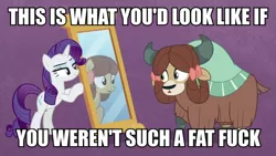 Size: 1200x675 | Tagged: safe, derpibooru import, edit, edited screencap, screencap, rarity, yona, ponified, earth pony, pony, unicorn, yak, she's all yak, bow, caption, cloven hooves, downvote bait, duo, fat shaming, female, fit right in, hair bow, image macro, mare, mirror, op is wrong, pony yona, raised hoof, species swap, text, troll, vulgar