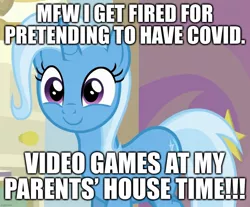 Size: 1207x1000 | Tagged: episode needed, safe, derpibooru import, edit, edited screencap, editor:useraccount, screencap, trixie, pony, unicorn, caption, coronavirus, covid-19, cropped, cute, diatrixes, excessive exclamation marks, fired, image macro, meme, mfw, my face when, reaction image, smiling, solo, text, trixie yells at everything, video game