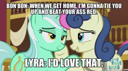 Size: 600x337 | Tagged: suggestive, derpibooru import, edit, edited screencap, screencap, bon bon, lyra heartstrings, sweetie drops, slice of life (episode), caption, female, image macro, implied bdsm, lesbian, lyrabon, meme, shipping, text, vulgar