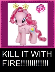 Size: 800x1046 | Tagged: safe, banned from derpibooru, deleted from derpibooru, derpibooru import, pinkie pie, brushable, caption, image macro, kill it with fire, merchandise, text, toy, walkin' talkin' pinkie pie