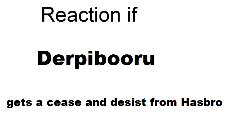 Size: 754x414 | Tagged: safe, banned from derpibooru, deleted from derpibooru, derpibooru import, derpibooru, cease and desist, exploitable meme, hasbro, meme, meta, reaction if, reaction if x gets a cease and desist, text, text only, the worst possible thing