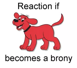 Size: 611x538 | Tagged: safe, banned from derpibooru, deleted from derpibooru, derpibooru import, barely pony related, clifford, clifford the big red dog, exploitable meme, forced meme, meme, meta, reaction if, reaction if x becomes a brony, text, wat