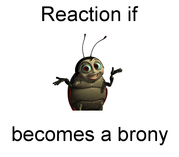 Size: 611x538 | Tagged: safe, banned from derpibooru, deleted from derpibooru, derpibooru import, a bug's life, barely pony related, disney, exploitable meme, forced meme, meme, meta, pixar, reaction if, reaction if x becomes a brony, text, wat