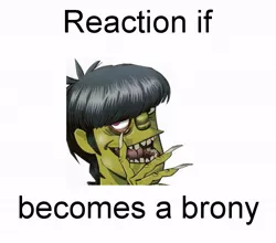 Size: 611x538 | Tagged: safe, banned from derpibooru, deleted from derpibooru, derpibooru import, exploitable meme, forced meme, gorillaz, meme, meta, murdoc niccals, reaction if, reaction if x becomes a brony, text