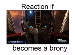 Size: 1357x1003 | Tagged: safe, banned from derpibooru, deleted from derpibooru, derpibooru import, barely pony related, exploitable meme, forced meme, meme, meta, optimus prime, reaction if, reaction if x becomes a brony, text, transformers, transformers prime