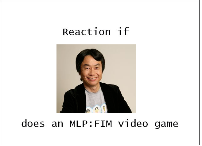 Size: 658x477 | Tagged: safe, banned from derpibooru, deleted from derpibooru, derpibooru import, exploitable meme, meme, meta, nintendo, reaction if, reaction if x does an mlp:fim video game, shigeru miyamoto