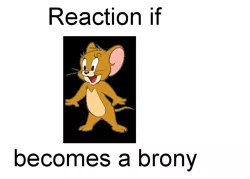 Size: 728x520 | Tagged: safe, banned from derpibooru, deleted from derpibooru, derpibooru import, barely pony related, exploitable meme, forced meme, meme, meta, reaction if, reaction if x becomes a brony, text, tom and jerry