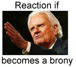 Size: 570x500 | Tagged: safe, banned from derpibooru, deleted from derpibooru, derpibooru import, billy graham, brony, christianity, exploitable meme, forced meme, meme, meta, reaction if, reaction if x becomes a brony, text
