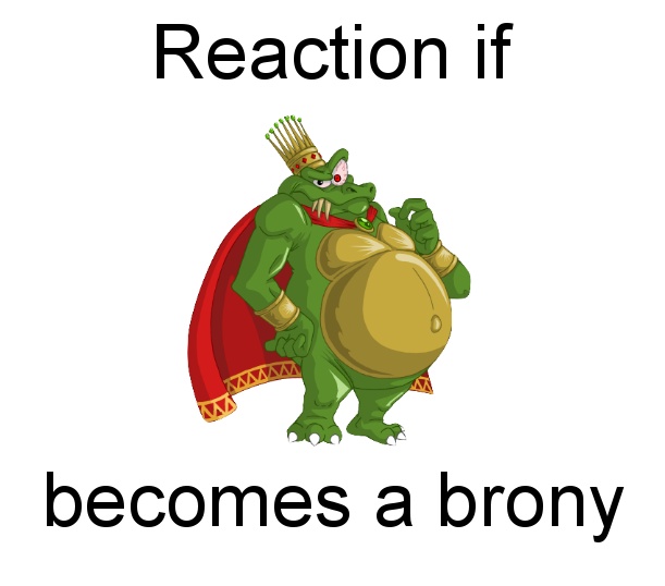 Size: 611x538 | Tagged: safe, banned from derpibooru, deleted from derpibooru, derpibooru import, donkey kong, donkey kong country, exploitable meme, forced meme, king k. rool, meme, meta, reaction if, reaction if x becomes a brony, text