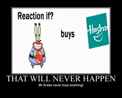 Size: 750x600 | Tagged: safe, banned from derpibooru, deleted from derpibooru, derpibooru import, demotivational poster, exploitable meme, meme, mr. krabs, reaction if x buys hasbro, spongebob squarepants